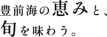 豊前海の恵みと、  旬を味わう。